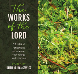 The Works of the Lord: 52 biblical reflections on science, technology and creation